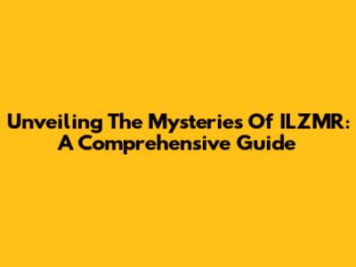 Unveiling The Mysteries Of ILZMR: A Comprehensive Guide