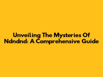Unveiling The Mysteries Of Ndndnd: A Comprehensive Guide