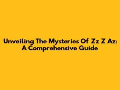 Unveiling The Mysteries Of Zz Z Az: A Comprehensive Guide