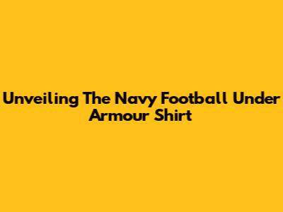 Unveiling The Navy Football Under Armour Shirt