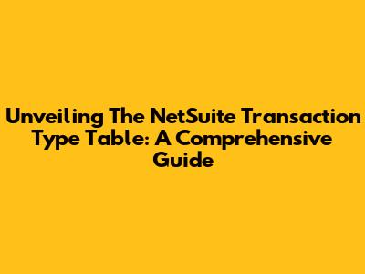 Unveiling The NetSuite Transaction Type Table: A Comprehensive Guide