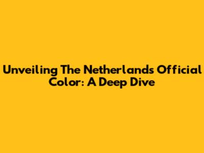 Unveiling The Netherlands' Official Color: A Deep Dive