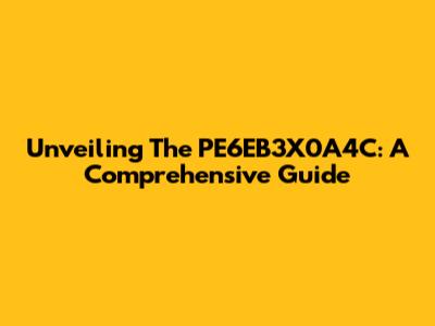 Unveiling The PE6EB3X0A4C: A Comprehensive Guide