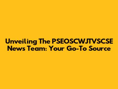 Unveiling The PSEOSCWJTVSCSE News Team: Your Go-To Source