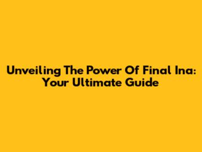 Unveiling The Power Of Final Ina: Your Ultimate Guide
