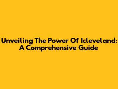 Unveiling The Power Of Icleveland: A Comprehensive Guide