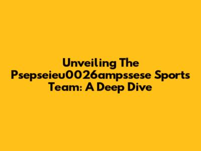 Unveiling The Psepseieu0026ampssese Sports Team: A Deep Dive