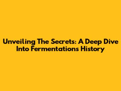 Unveiling The Secrets: A Deep Dive Into Fermentation's History