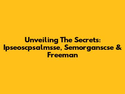 Unveiling The Secrets: Ipseoscpsalmsse, Semorganscse & Freeman