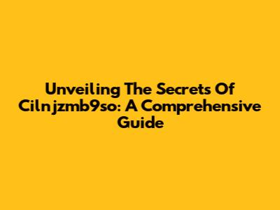 Unveiling The Secrets Of Cilnjzmb9so: A Comprehensive Guide