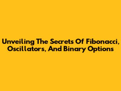 Unveiling The Secrets Of Fibonacci, Oscillators, And Binary Options