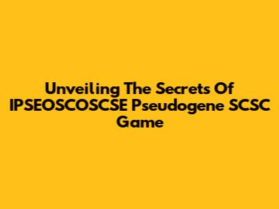 Unveiling The Secrets Of IPSEOSCOSCSE Pseudogene SCSC Game