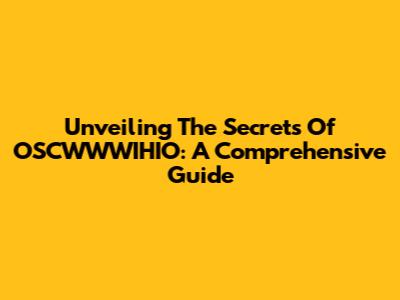 Unveiling The Secrets Of OSCWWWIHIO: A Comprehensive Guide