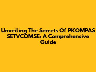 Unveiling The Secrets Of PKOMPAS SETVCOMSE: A Comprehensive Guide