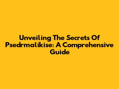Unveiling The Secrets Of Psedrmalikise: A Comprehensive Guide