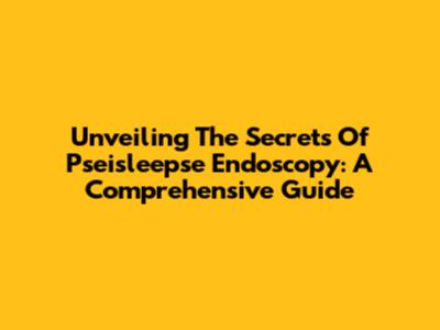 Unveiling The Secrets Of Pseisleepse Endoscopy: A Comprehensive Guide