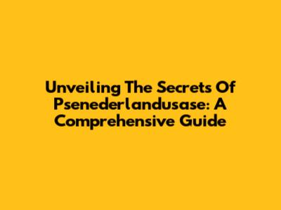 Unveiling The Secrets Of Psenederlandusase: A Comprehensive Guide