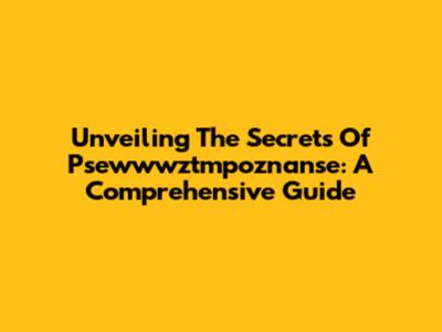 Unveiling The Secrets Of Psewwwztmpoznanse: A Comprehensive Guide