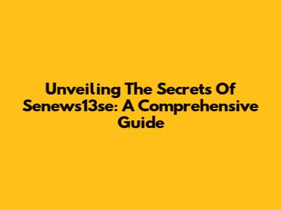 Unveiling The Secrets Of Senews13se: A Comprehensive Guide