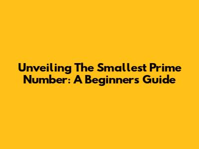 Unveiling The Smallest Prime Number: A Beginner's Guide