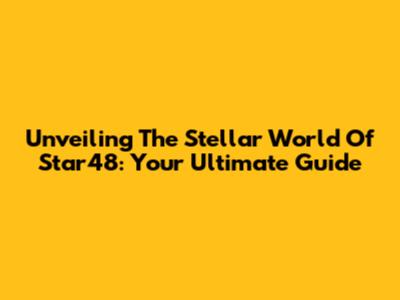 Unveiling The Stellar World Of Star48: Your Ultimate Guide
