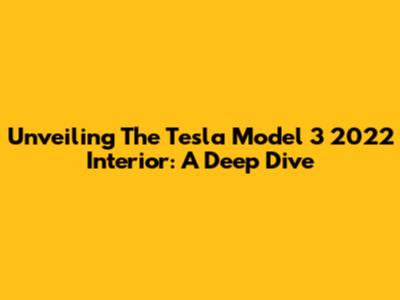 Unveiling The Tesla Model 3 2022 Interior: A Deep Dive