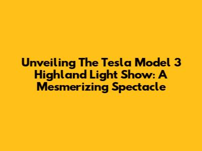 Unveiling The Tesla Model 3 Highland Light Show: A Mesmerizing Spectacle