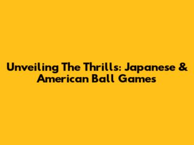Unveiling The Thrills: Japanese & American Ball Games