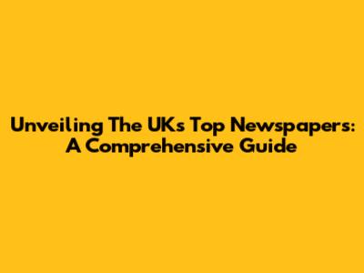Unveiling The UK's Top Newspapers: A Comprehensive Guide