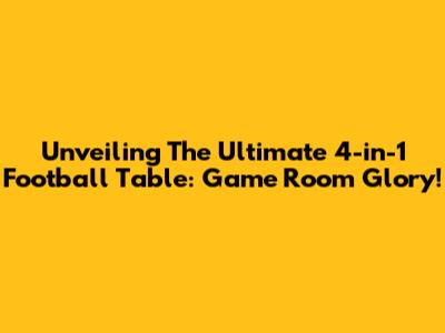 Unveiling The Ultimate 4-in-1 Football Table: Game Room Glory!
