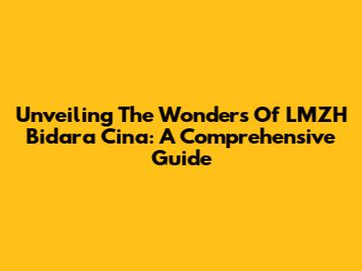 Unveiling The Wonders Of LMZH Bidara Cina: A Comprehensive Guide