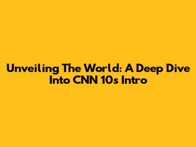 Unveiling The World: A Deep Dive Into CNN 10's Intro