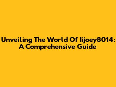 Unveiling The World Of Iijoey8014: A Comprehensive Guide
