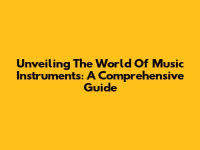 Unveiling The World Of Music Instruments: A Comprehensive Guide