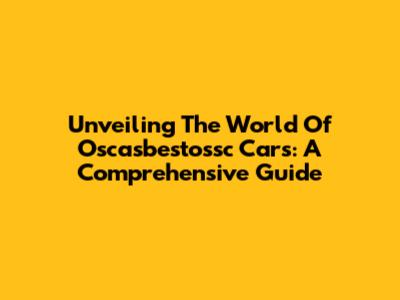 Unveiling The World Of Oscasbestossc Cars: A Comprehensive Guide