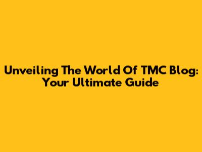 Unveiling The World Of TMC Blog: Your Ultimate Guide