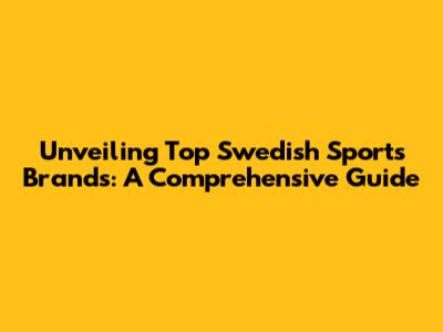 Unveiling Top Swedish Sports Brands: A Comprehensive Guide