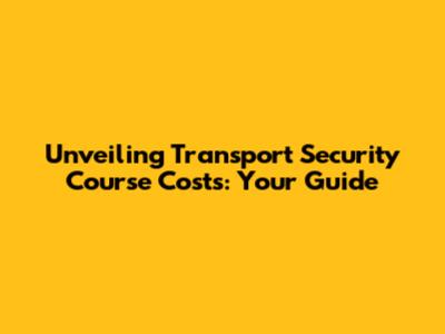 Unveiling Transport Security Course Costs: Your Guide