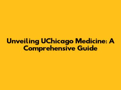 Unveiling UChicago Medicine: A Comprehensive Guide