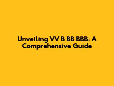 Unveiling VV B BB BBB: A Comprehensive Guide