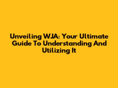 Unveiling WJA: Your Ultimate Guide To Understanding And Utilizing It