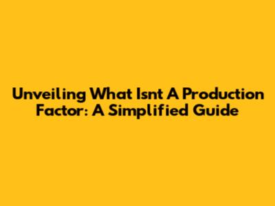 Unveiling What Isn't A Production Factor: A Simplified Guide