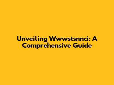 Unveiling Wwwstsnnci: A Comprehensive Guide