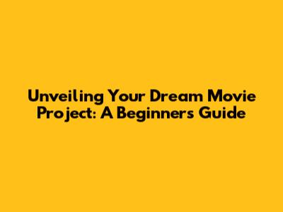 Unveiling Your Dream Movie Project: A Beginner's Guide