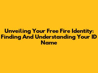 Unveiling Your Free Fire Identity: Finding And Understanding Your ID Name