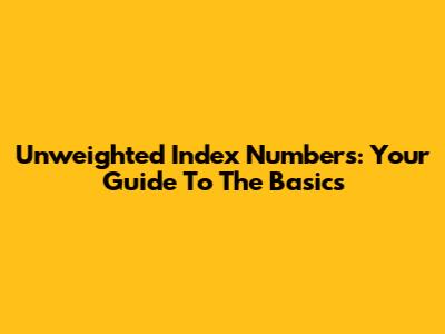 Unweighted Index Numbers: Your Guide To The Basics