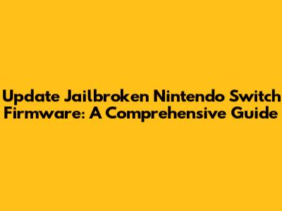 Update Jailbroken Nintendo Switch Firmware: A Comprehensive Guide
