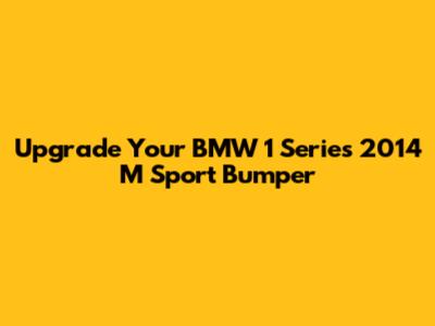 Upgrade Your BMW 1 Series 2014 M Sport Bumper
