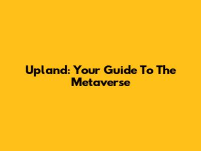 Upland: Your Guide To The Metaverse