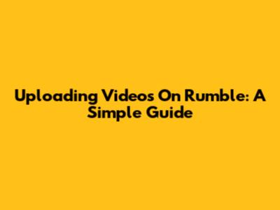 Uploading Videos On Rumble: A Simple Guide